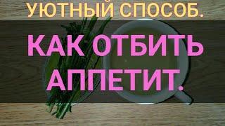 Как отбить аппетит. Уютный способ отбить аппетит и похудеть в домашних условиях. Канал Тутси.