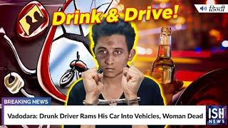 Vadodara: Drunk Driver Rams His Car Into Vehicles, Woman Dead | ISH News