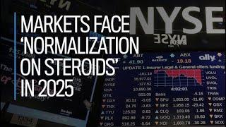 Markets face 'normalization on steroids' in 2025