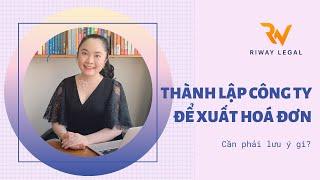 Thành lập Công ty để XUẤT HOÁ ĐƠN thì cần lưu ý những gì?