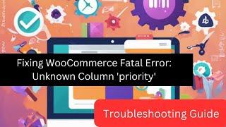 Fixing WooCommerce Fatal Error: Unknown Column 'priority' - Troubleshooting Guide