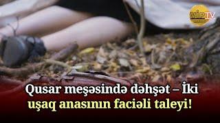 Qusar meşəsində tapılan qadın m*yiti ilə bağlı faciəli hadisə