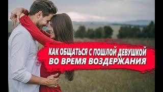 КАК ОБЩАТЬСЯ с ДЕВУШКОЙ которая ПОШЛАЯ или ПОШЛИТ во время ВОЗДЕРЖАНИЯ?