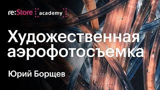 Художественная аэросъемка. Юрий Борщев (Академия re:Store)