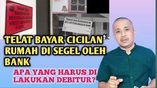 TELAT BAYAR CICILAN, RUMAH DI SEGEL OLEH  BANK. APA YANG HARUS DI LAKUKAN?