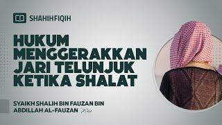 Hukum Menggerakkan Jari Telunjuk Ketika Shalat - Syaikh Shalih bin Fauzan bin Abdillah Al-Fauzan