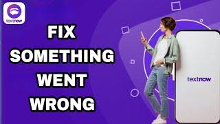 How To Fix And Solve TextNow Something Went Wrong | Final Solution