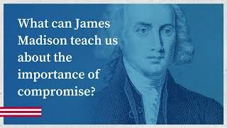 What can James Madison teach us about the importance of compromise?