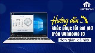 Hướng dẫn khắc phục lỗi sai giờ trên Windows 10 đơn giản, dễ hiểu