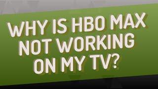 Why is HBO Max not working on my TV?