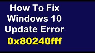 How To Fix Windows 10 Update Error 0x80240fff