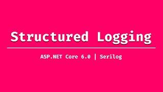 Structured logging with  Serilog in ASP.NET Core 6.0