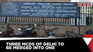 Reunification Of Delhi MCDs | North, South, East Municipal Corporations To Be Merged