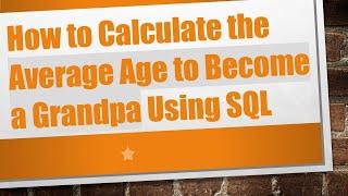 How to Calculate the Average Age to Become a Grandpa Using SQL