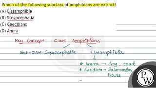 Which of the following subclass of amphibians are extinct? (A) Lissamphibia (B) Stegocephalia (C...