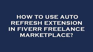 How to use auto refresh extension in fiverr freelance marketplace?