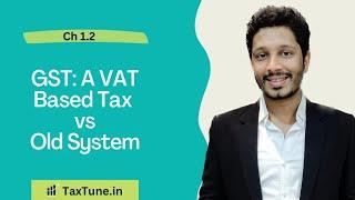 1.2 GST: A VAT Based Tax vs  Old system