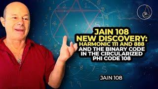 JAIN 108 NEW DISCOVERY: HARMONIC 111 and 888 and the BINARY CODE in the CIRCULARIZED PHI CODE 108