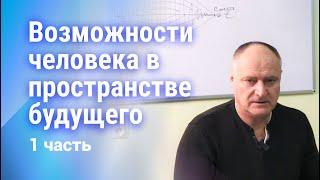 Возможности человека в пространстве будущего. 1 часть