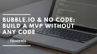 Bubble.io & No Code: Building a Minimum Viable Product without being a Technical Founder