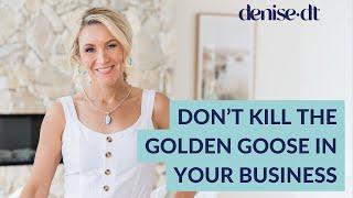 Don’t kill the Golden Goose in your business