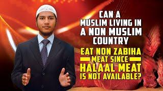 Can a Muslim living in a Non Muslim Country Eat Non Zabiha Meat since Halaal Meat is not Available?