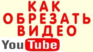 Как Обрезать Видео в Редакторе Ютуб (Youtube) и Вырезать Кусок Фрагмент Видео