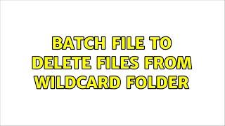 Batch file to delete files from wildcard folder (3 Solutions!!)