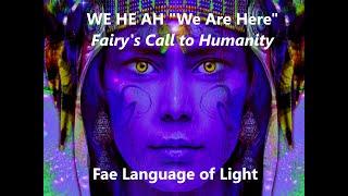 WA HE AH We Are Here  Fairy's Call to Humanity/Language of Fae Activation/Servants of Light/Shekina