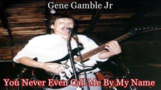 You Never Even Call Me By My Name ~ ~~ Gene Gamble Jr