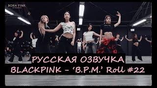 BLACKPINK - ‘B.P.M.’ Roll #22 Русская озвучка