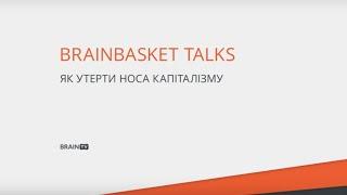 BRAINBASKET TALKS: Як утерти носа капіталізму