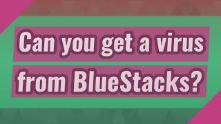 Can you get a virus from BlueStacks?