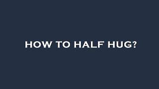 How to half hug?