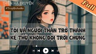 TÔI VÀ NGƯỜI THÂN TRỞ THÀNH KẺ THÙ KHÔNG ĐỘI TRỜI CHUNG | FULL #hahaaudio #audio