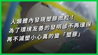 人類體內發現塑膠微粒！為了環境友善的發明卻不再環保，再不減塑小心真的變「塑膠」【TODAY 看世界｜小發明大革命】