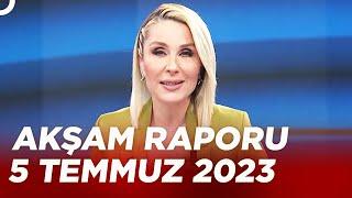 Pınar Işık Ardor ile Akşam Raporu – 5 Temmuz 2023