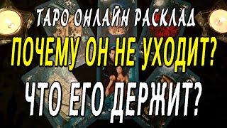 ПОЧЕМУ ОН НЕ УХОДИТ? ЧТО ЕГО ДЕРЖИТ? Таро онлайн расклад