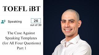 TOEFL iBT Speaking 26 - The Case Against Speaking Templates (for All Four Speaking Questions) Part 1