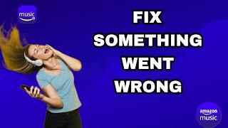 How To Fix And Solve Amazon Music Something Went Wrong | Final Solution