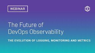 The Future of DevOps Observability:  The Evolution of Logging, Monitoring and Metrics