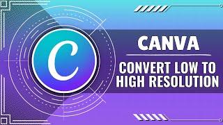 How to Convert Low Resolution to High Resolution in Canva (Quick Guide)