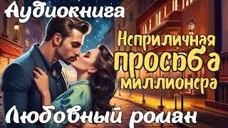 НЕПРИЛИЧНАЯ ПРОСЬБА МИЛЛИОНЕРА / АУДИОКНИГА / ЛЮБОВНЫЙ РОМАН