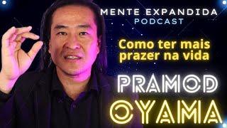 PRAMOD OYAMA - Como ter mais prazer na vida? - Podcast Mente Expandida #49