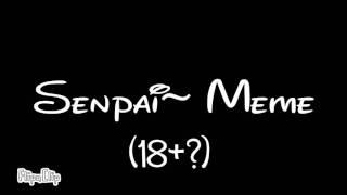 Senpai~ (MeMe) 18+?