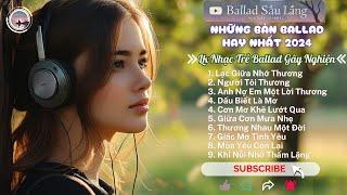 Nhạc Trẻ Ballad Việt Hay Nhất 2024 | Lk Nhạc Trẻ Ballad Gây Nghiện | Nhạc Việt Hot Nhất Hiện Nay