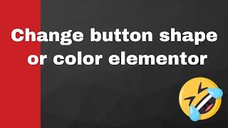 How To Change The Button Shape Or Color In Elementor