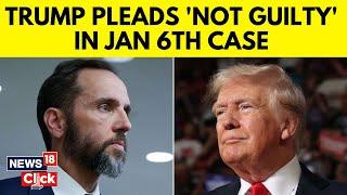 Donald Trump Pleads Not Guilty In Special Counsel’s Retooled January 6 Case | Trump News | N18G