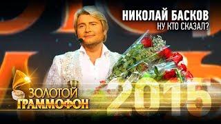 Николай Басков - Ну кто сказал? (Золотой Граммофон 2015)