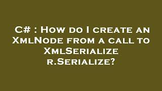 C# : How do I create an XmlNode from a call to XmlSerializer.Serialize?